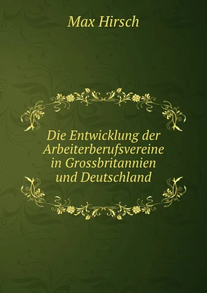 Обложка книги Die Entwicklung der Arbeiterberufsvereine in Grossbritannien und Deutschland., Max Hirsch