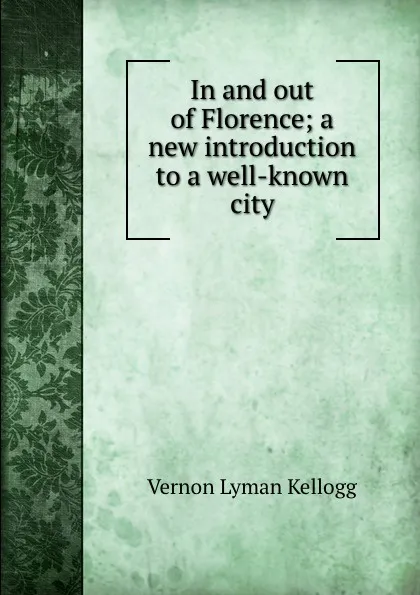 Обложка книги In and out of Florence; a new introduction to a well-known city, Vernon L. Kellogg