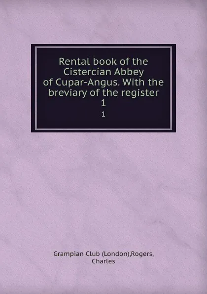 Обложка книги Rental book of the Cistercian Abbey of Cupar-Angus. With the breviary of the register. 1, London