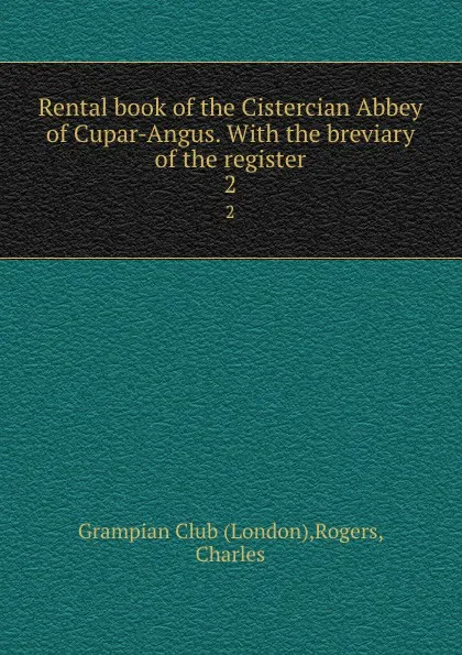 Обложка книги Rental book of the Cistercian Abbey of Cupar-Angus. With the breviary of the register. 2, London