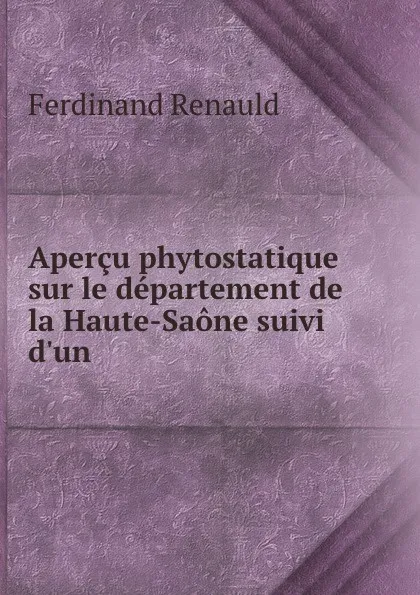 Обложка книги Apercu phytostatique sur le departement de la Haute-Saone suivi d.un ., Ferdinand Renauld