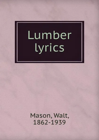 Обложка книги Lumber lyrics, Walt Mason