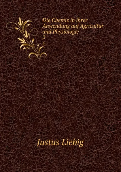 Обложка книги Die Chemie in ihrer Anwendung auf Agricultur und Physiologie. 2, Liebig Justus