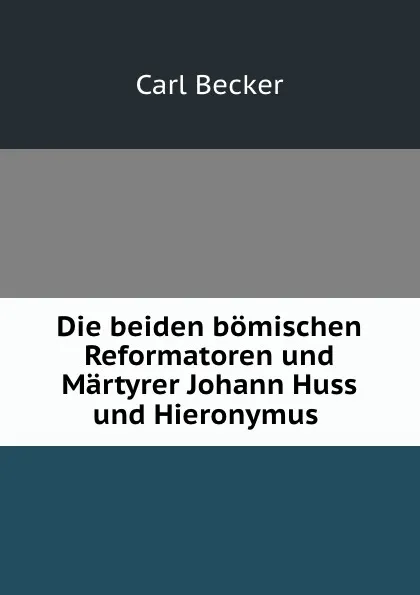 Обложка книги Die beiden bomischen Reformatoren und Martyrer Johann Huss und Hieronymus ., Carl Becker