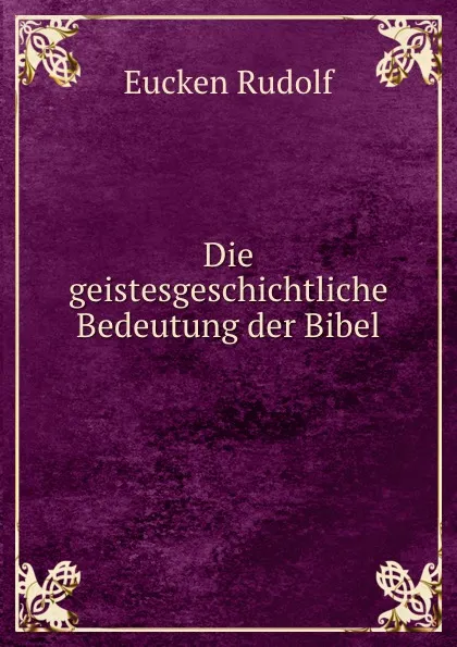 Обложка книги Die geistesgeschichtliche Bedeutung der Bibel, Rudolf Eucken