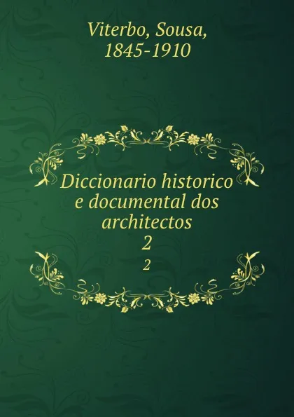 Обложка книги Diccionario historico e documental dos architectos. 2, Sousa Viterbo