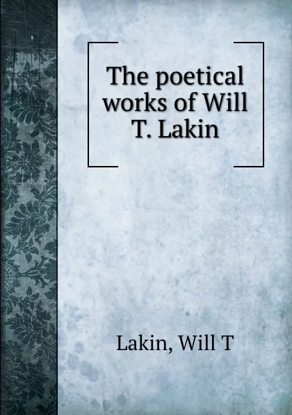 Обложка книги The poetical works of Will T. Lakin, Will T. Lakin