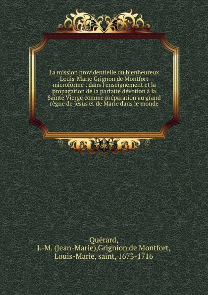 Обложка книги La mission providentielle du bienheureux Louis-Marie Grignon de Montfort microforme : dans l.enseignement et la propagation de la parfaite devotion a la Sainte Vierge comme preparation au grand regne de Jesus et de Marie dans le monde, Jean-Marie Quérard