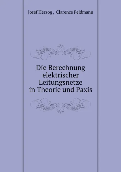 Обложка книги Die Berechnung elektrischer Leitungsnetze in Theorie und Paxis, Josef Herzog