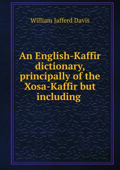 Обложка книги An English-Kaffir dictionary, principally of the Xosa-Kaffir but including ., William Jafferd Davis