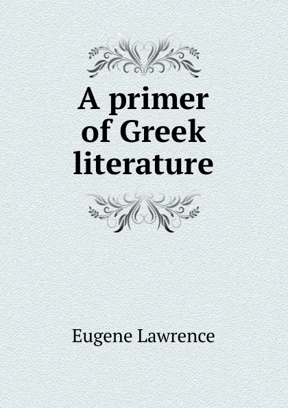 Обложка книги A primer of Greek literature, Eugene Lawrence