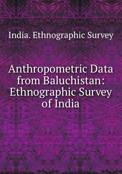 Обложка книги Anthropometric Data from Baluchistan: Ethnographic Survey of India, India. Ethnographic Survey