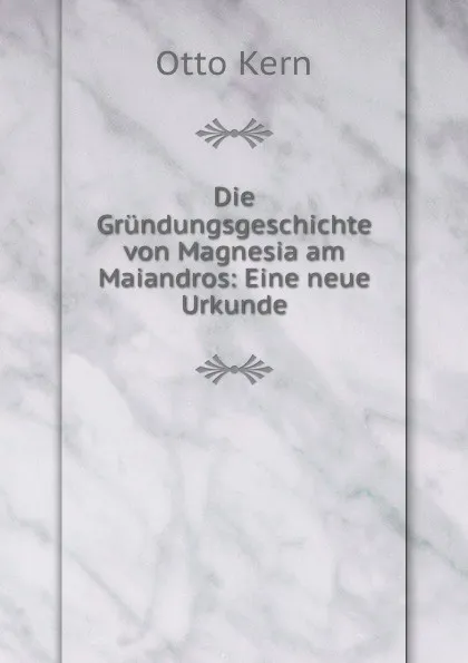 Обложка книги Die Grundungsgeschichte von Magnesia am Maiandros: Eine neue Urkunde, Otto Kern