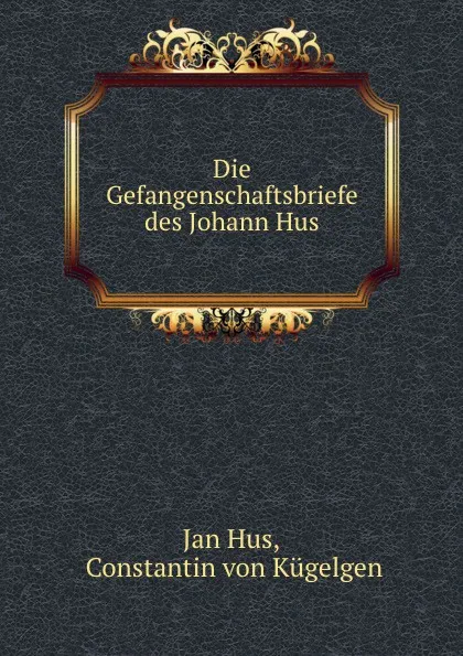 Обложка книги Die Gefangenschaftsbriefe des Johann Hus, Jan Hus