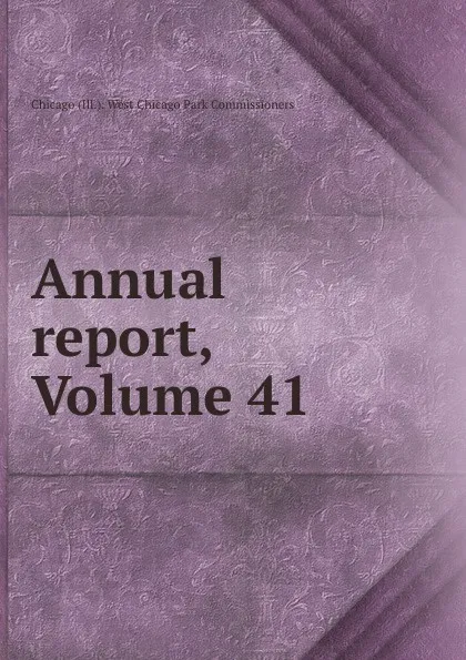 Обложка книги Annual report, Volume 41, Chicago Ill. West Chicago Park Commissioners