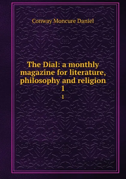 Обложка книги The Dial: a monthly magazine for literature, philosophy and religion. 1, Conway Moncure Daniel