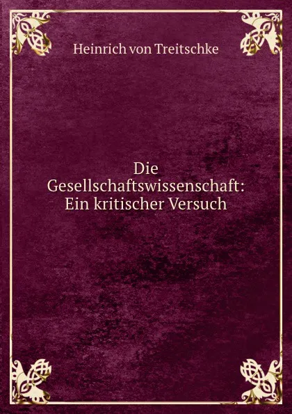 Обложка книги Die Gesellschaftswissenschaft: Ein kritischer Versuch, Heinrich von Treitschke