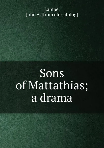 Обложка книги Sons of Mattathias; a drama, John A. Lampe