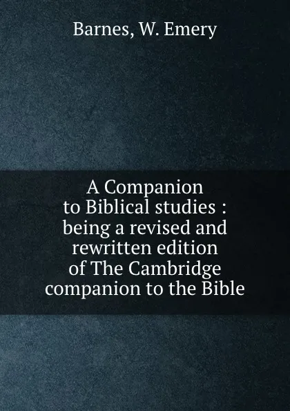 Обложка книги A Companion to Biblical studies : being a revised and rewritten edition of The Cambridge companion to the Bible, W. Emery Barnes