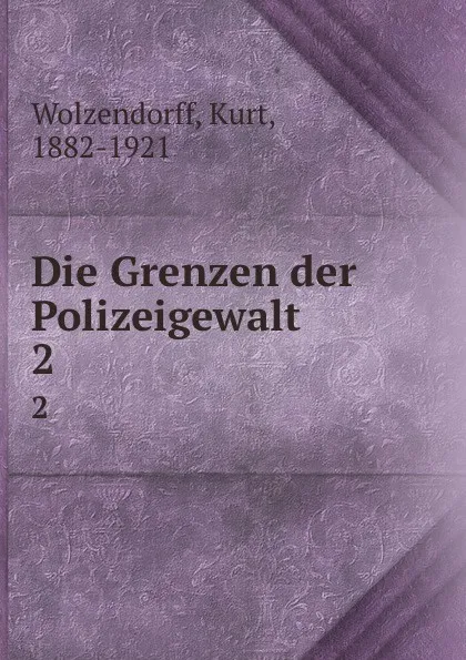 Обложка книги Die Grenzen der Polizeigewalt. 2, Kurt Wolzendorff