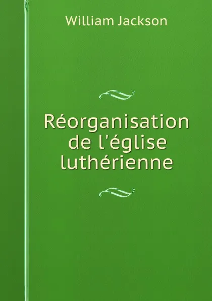 Обложка книги Reorganisation de l.eglise lutherienne, William Jackson