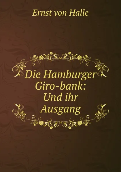 Обложка книги Die Hamburger Giro-bank: Und ihr Ausgang, Ernst von Halle