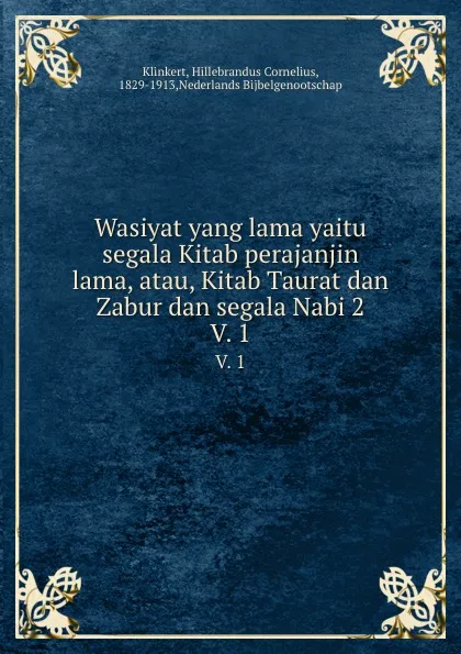 Обложка книги Wasiyat yang lama yaitu segala Kitab perajanjin lama, atau, Kitab Taurat dan Zabur dan segala Nabi 2. V. 1, Hillebrandus Cornelius Klinkert