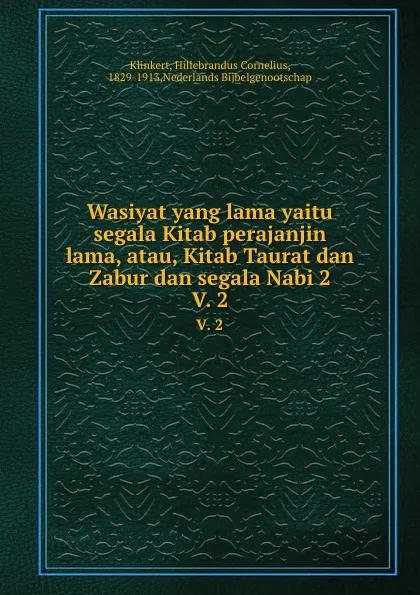 Обложка книги Wasiyat yang lama yaitu segala Kitab perajanjin lama, atau, Kitab Taurat dan Zabur dan segala Nabi 2. V. 2, Hillebrandus Cornelius Klinkert