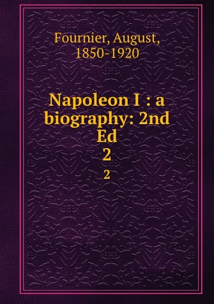 Обложка книги Napoleon I : a biography: 2nd Ed. 2, August Fournier