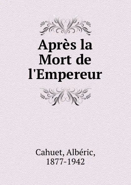 Обложка книги Apres la Mort de l.Empereur, Albéric Cahuet