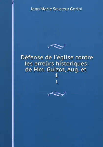 Обложка книги Defense de l.eglise contre les erreurs historiques: de Mm. Guizot, Aug. et . 1, Jean Marie Sauveur Gorini