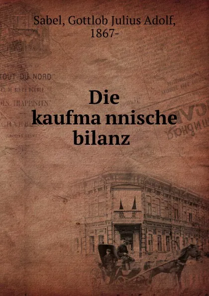 Обложка книги Die kaufmannische bilanz, Gottlob Julius Adolf Sabel