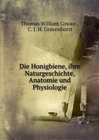 Обложка книги Die Honigbiene, ihre Naturgeschichte, Anatomie und Physiologie, Thomas William Cowan