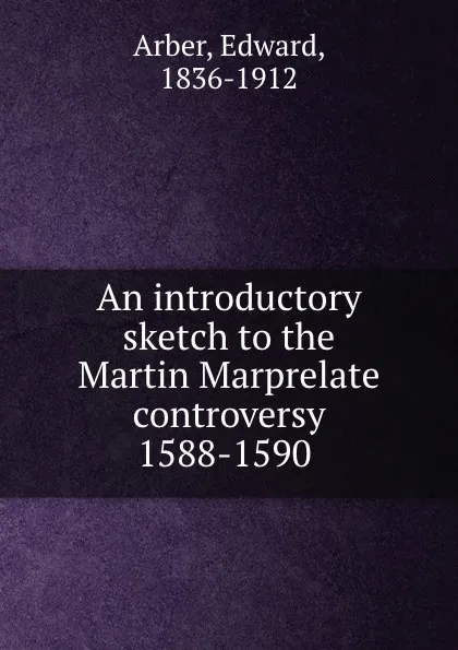 Обложка книги An introductory sketch to the Martin Marprelate controversy 1588-1590, Edward Arber