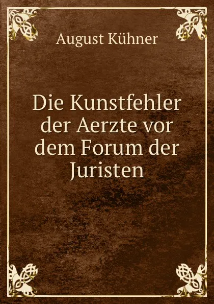 Обложка книги Die Kunstfehler der Aerzte vor dem Forum der Juristen, August Kühner