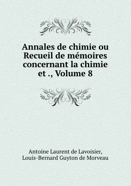 Обложка книги Annales de chimie ou Recueil de memoires concernant la chimie et ., Volume 8, Antoine Laurent de Lavoisier