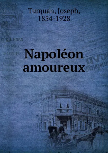 Обложка книги Napoleon amoureux, Turquan Joseph