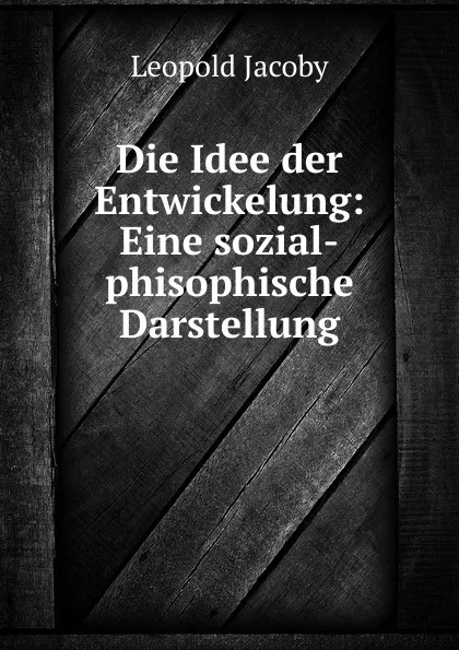 Обложка книги Die Idee der Entwickelung: Eine sozial-phisophische Darstellung, Leopold Jacoby