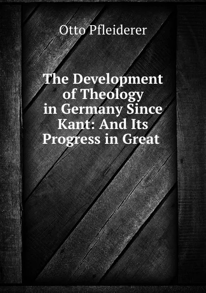 Обложка книги The Development of Theology in Germany Since Kant: And Its Progress in Great ., Otto Pfleiderer