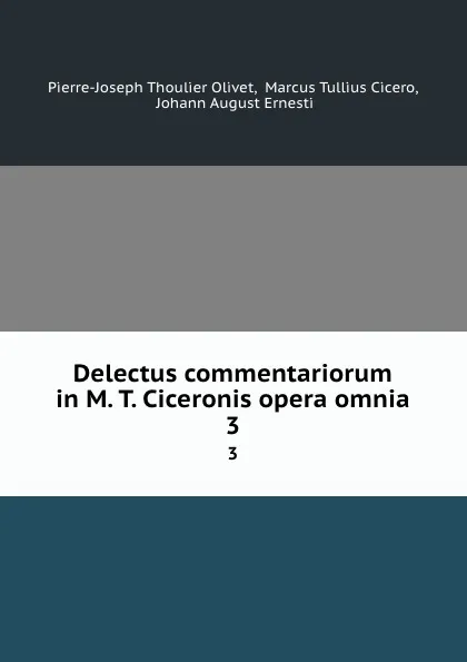 Обложка книги Delectus commentariorum in M. T. Ciceronis opera omnia. 3, Pierre-Joseph Thoulier Olivet