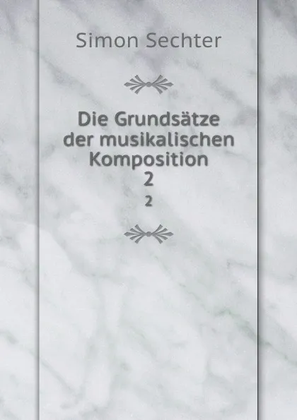 Обложка книги Die Grundsatze der musikalischen Komposition. 2, Simon Sechter