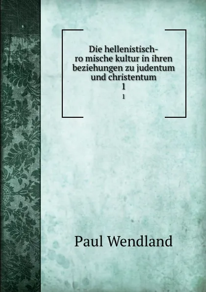 Обложка книги Die hellenistisch-romische kultur in ihren beziehungen zu judentum und christentum. 1, Paul Wendland