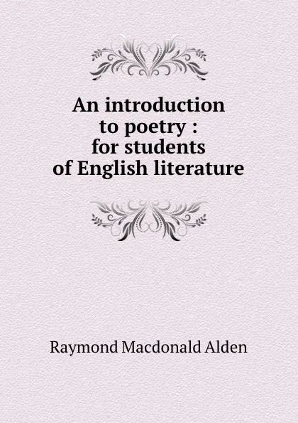 Обложка книги An introduction to poetry : for students of English literature, Raymond Macdonald Alden