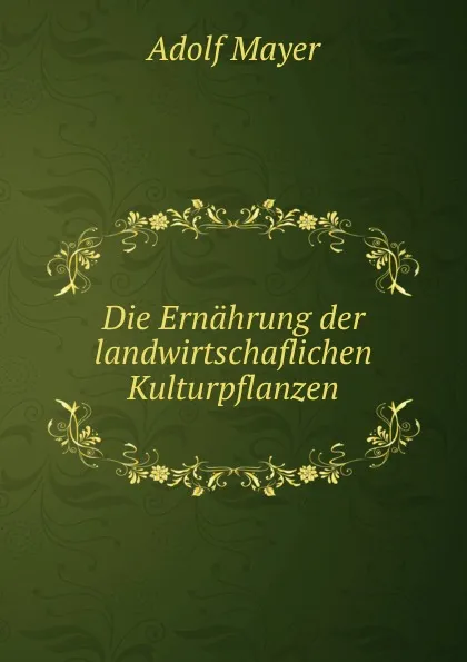 Обложка книги Die Ernahrung der landwirtschaflichen Kulturpflanzen, Adolf Mayer