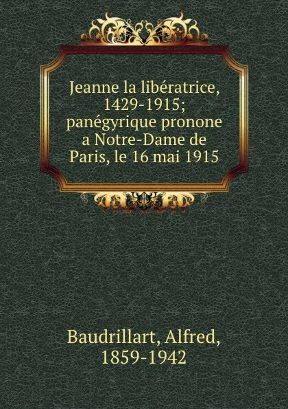 Обложка книги Jeanne la liberatrice, 1429-1915; panegyrique pronone a Notre-Dame de Paris, le 16 mai 1915, Alfred Baudrillart