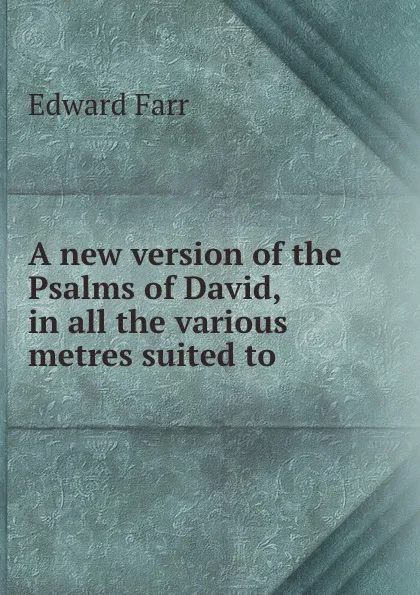 Обложка книги A new version of the Psalms of David, in all the various metres suited to ., Edward Farr