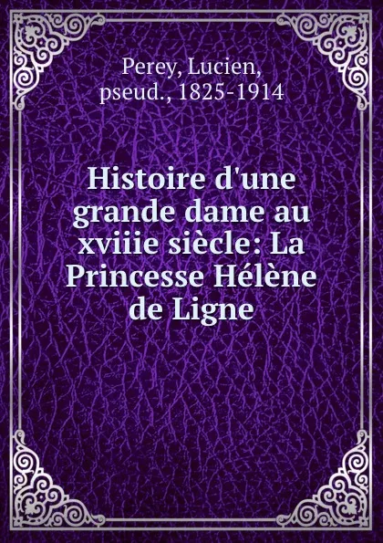 Обложка книги Histoire d.une grande dame au xviiie siecle: La Princesse Helene de Ligne, Lucien Perey