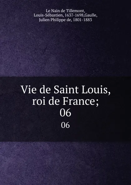 Обложка книги Vie de Saint Louis, roi de France;. 06, Louis-Sébastien le Nain de Tillemont