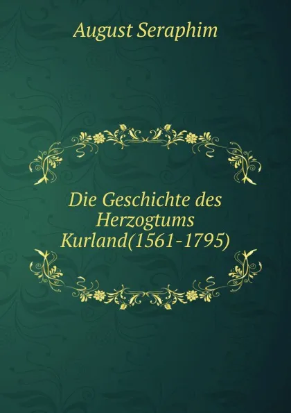 Обложка книги Die Geschichte des Herzogtums Kurland(1561-1795), August Seraphim