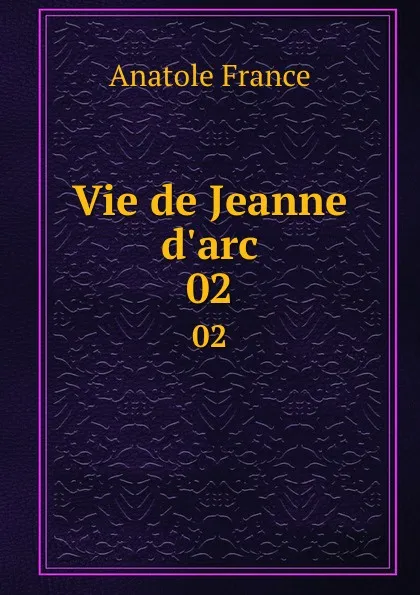 Обложка книги Vie de Jeanne d.arc. 02, Анатоль Франс